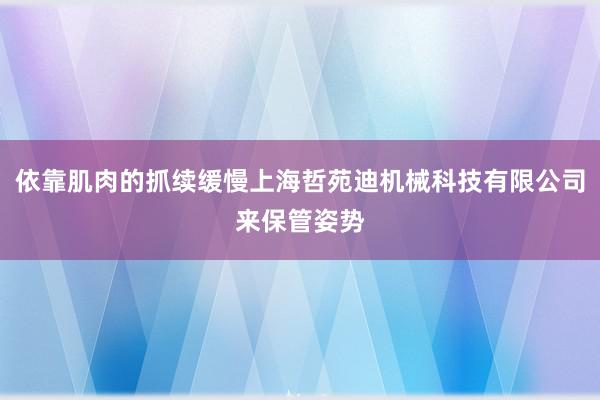 依靠肌肉的抓续缓慢上海哲苑迪机械科技有限公司来保管姿势