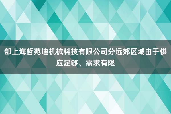部上海哲苑迪机械科技有限公司分远郊区域由于供应足够、需求有限