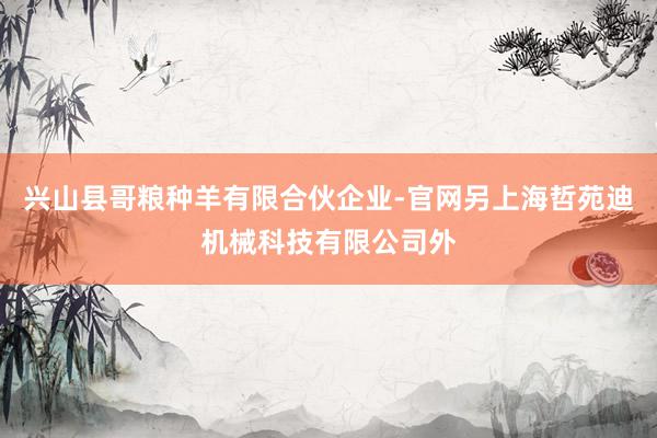 兴山县哥粮种羊有限合伙企业-官网另上海哲苑迪机械科技有限公司外